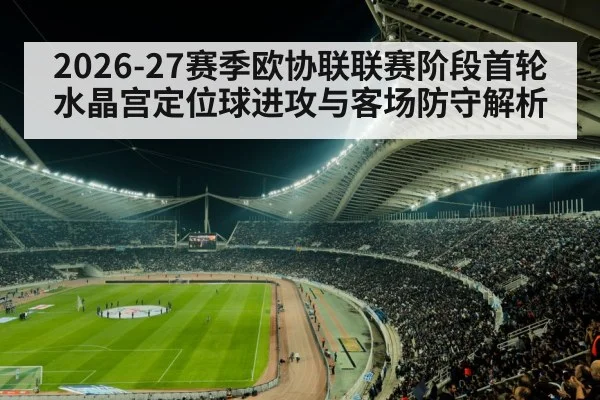 2026-27赛季欧协联联赛阶段首轮 水晶宫定位球进攻与客场防守解析
