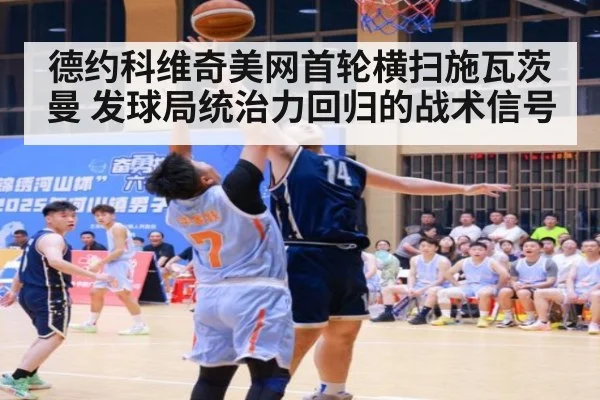 德约科维奇美网首轮横扫施瓦茨曼 发球局统治力回归的战术信号
