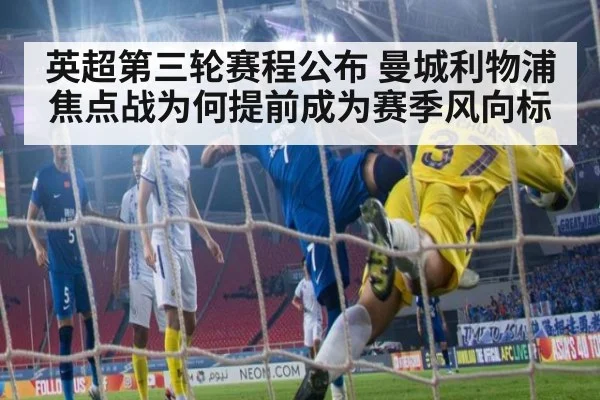 英超第三轮赛程公布 曼城利物浦焦点战为何提前成为赛季风向标