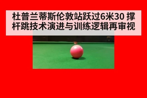 杜普兰蒂斯伦敦站跃过6米30 撑杆跳技术演进与训练逻辑再审视