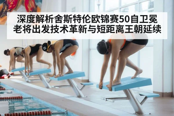 深度解析舍斯特伦欧锦赛50自卫冕 老将出发技术革新与短距离王朝延续